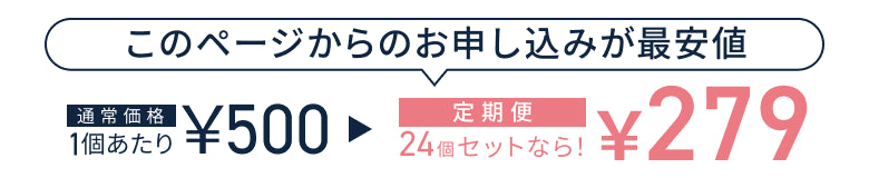 このページからのお申し込みが最安値。通常価格1個あたり500円が、24個セットの定期便なら279円